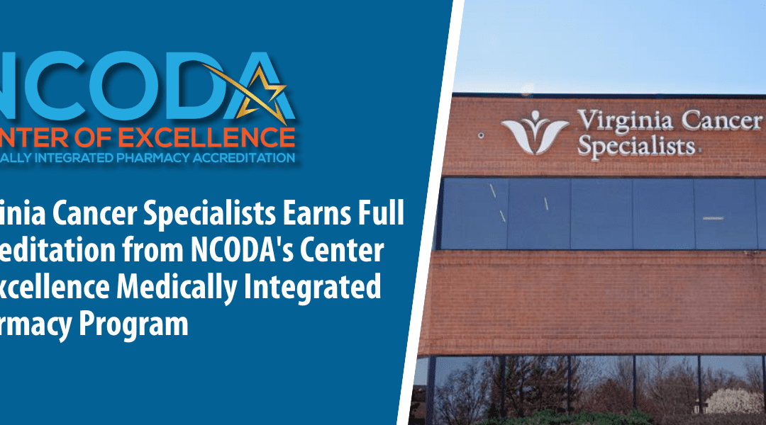 Virginia Cancer Specialists Earns Full Accreditation from NCODA’s Center of Excellence Medically Integrated Pharmacy Program